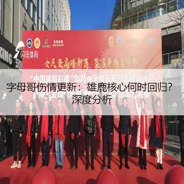 字母哥伤情更新：雄鹿核心何时回归？深度分析